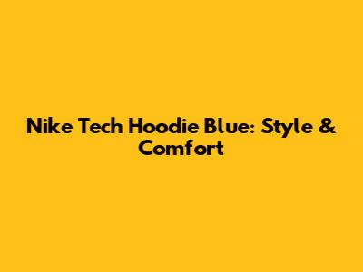 Nike Tech Hoodie Blue: Style & Comfort