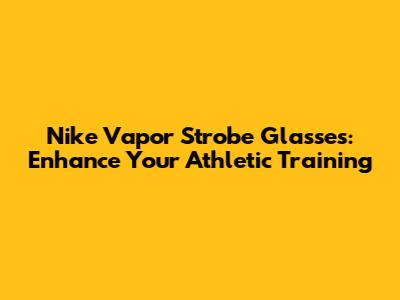 Nike Vapor Strobe Glasses: Enhance Your Athletic Training