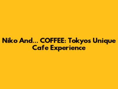 Niko And... COFFEE: Tokyo's Unique Cafe Experience