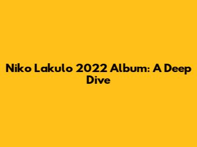 Niko Lakulo 2022 Album: A Deep Dive