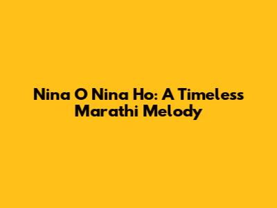 Nina O Nina Ho: A Timeless Marathi Melody