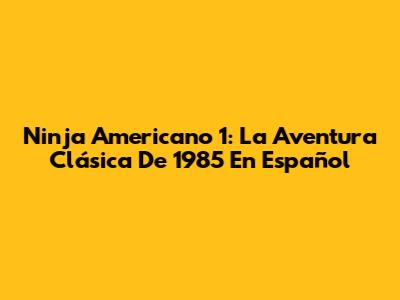 Ninja Americano 1: La Aventura Clásica De 1985 En Español