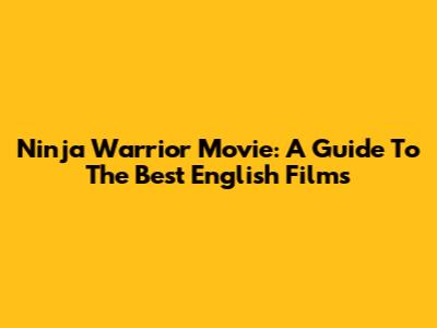 Ninja Warrior Movie: A Guide To The Best English Films
