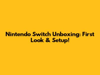 Nintendo Switch Unboxing: First Look & Setup!