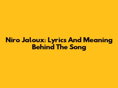 Niro Jaloux: Lyrics And Meaning Behind The Song