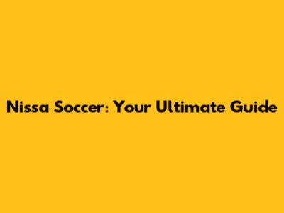 Nissa Soccer: Your Ultimate Guide