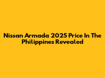 Nissan Armada 2025 Price In The Philippines Revealed
