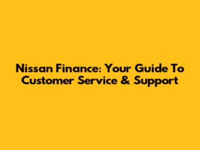 Nissan Finance: Your Guide To Customer Service & Support
