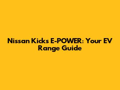 Nissan Kicks E-POWER: Your EV Range Guide
