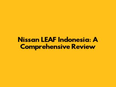 Nissan LEAF Indonesia: A Comprehensive Review
