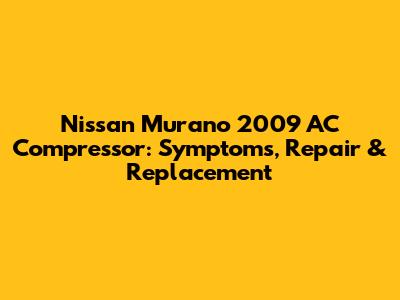 Nissan Murano 2009 AC Compressor: Symptoms, Repair & Replacement
