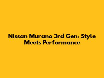 Nissan Murano 3rd Gen: Style Meets Performance