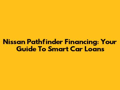 Nissan Pathfinder Financing: Your Guide To Smart Car Loans