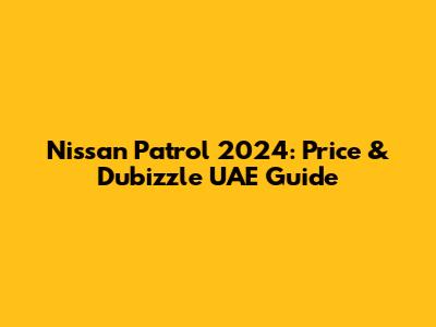 Nissan Patrol 2024: Price & Dubizzle UAE Guide