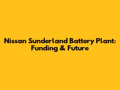 Nissan Sunderland Battery Plant: Funding & Future