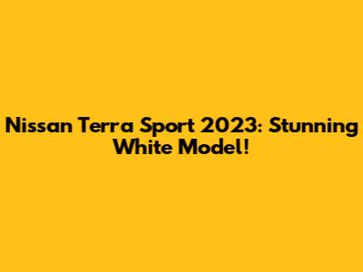 Nissan Terra Sport 2023: Stunning White Model!
