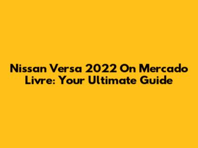 Nissan Versa 2022 On Mercado Livre: Your Ultimate Guide