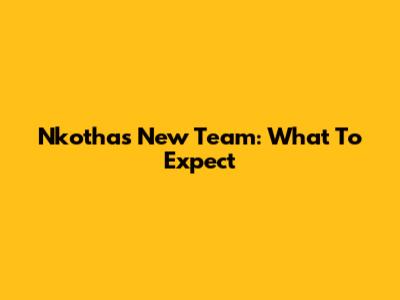 Nkotha's New Team: What To Expect