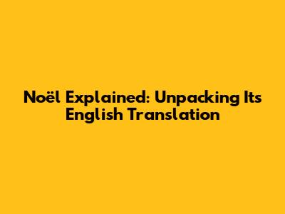 Noël Explained: Unpacking Its English Translation