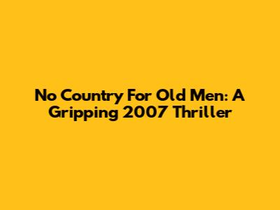 No Country For Old Men: A Gripping 2007 Thriller