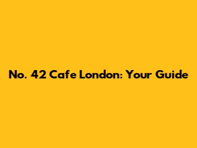 No. 42 Cafe London: Your Guide
