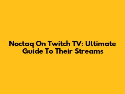 Noctaq On Twitch TV: Ultimate Guide To Their Streams