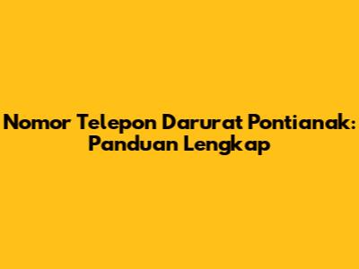 Nomor Telepon Darurat Pontianak: Panduan Lengkap