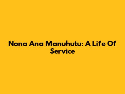 Nona Ana Manuhutu: A Life Of Service