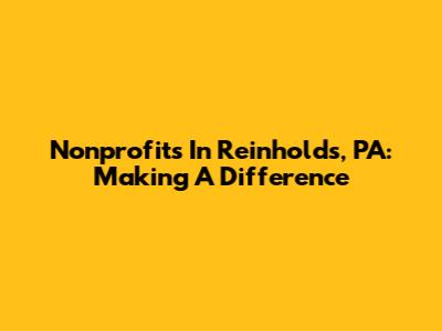 Nonprofits In Reinholds, PA: Making A Difference