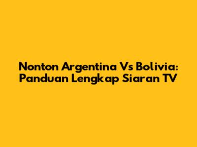 Nonton Argentina Vs Bolivia: Panduan Lengkap Siaran TV