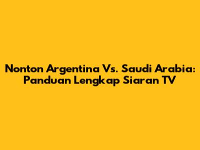 Nonton Argentina Vs. Saudi Arabia: Panduan Lengkap Siaran TV