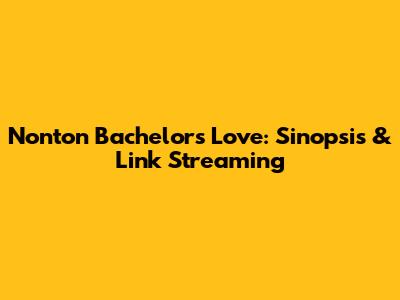 Nonton Bachelors Love: Sinopsis & Link Streaming