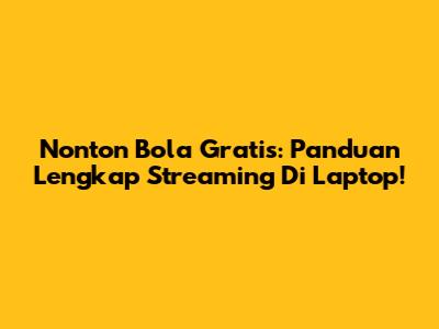 Nonton Bola Gratis: Panduan Lengkap Streaming Di Laptop!