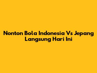 Nonton Bola Indonesia Vs Jepang Langsung Hari Ini