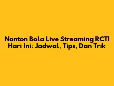 Nonton Bola Live Streaming RCTI Hari Ini: Jadwal, Tips, Dan Trik
