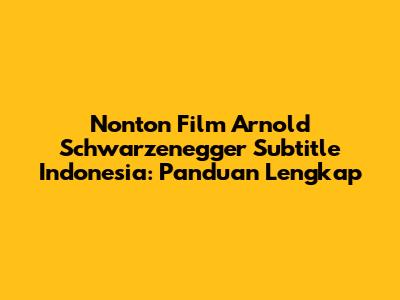 Nonton Film Arnold Schwarzenegger Subtitle Indonesia: Panduan Lengkap