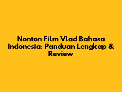 Nonton Film Vlad Bahasa Indonesia: Panduan Lengkap & Review