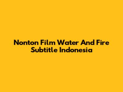 Nonton Film Water And Fire Subtitle Indonesia