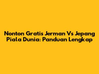Nonton Gratis Jerman Vs Jepang Piala Dunia: Panduan Lengkap