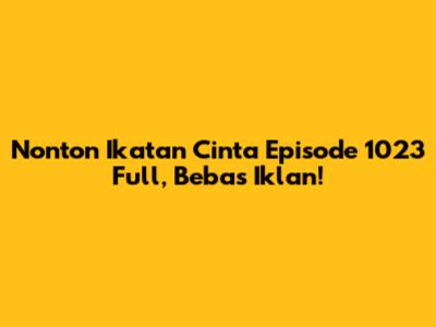 Nonton Ikatan Cinta Episode 1023 Full, Bebas Iklan!