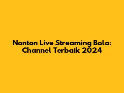 Nonton Live Streaming Bola: Channel Terbaik 2024