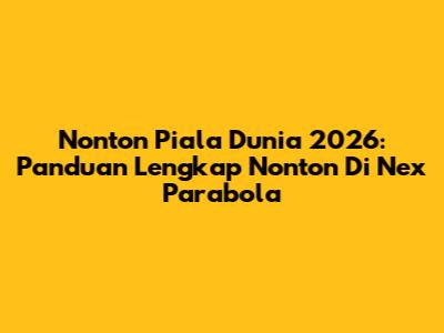 Nonton Piala Dunia 2026: Panduan Lengkap Nonton Di Nex Parabola