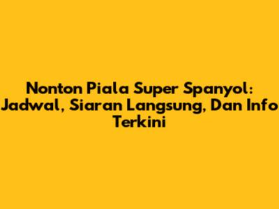Nonton Piala Super Spanyol: Jadwal, Siaran Langsung, Dan Info Terkini