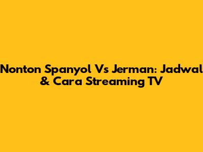 Nonton Spanyol Vs Jerman: Jadwal & Cara Streaming TV