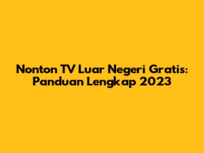 Nonton TV Luar Negeri Gratis: Panduan Lengkap 2023