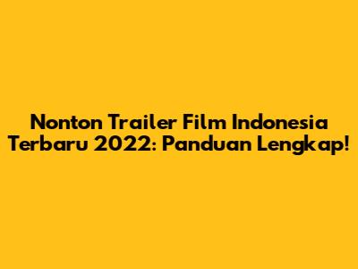 Nonton Trailer Film Indonesia Terbaru 2022: Panduan Lengkap!