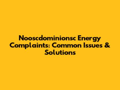 Nooscdominionsc Energy Complaints: Common Issues & Solutions