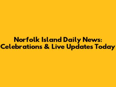 Norfolk Island Daily News: Celebrations & Live Updates Today
