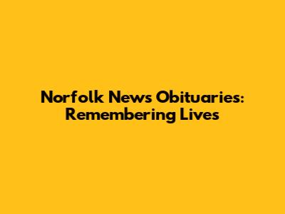 Norfolk News Obituaries: Remembering Lives