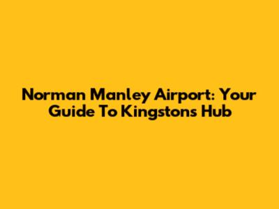Norman Manley Airport: Your Guide To Kingston's Hub